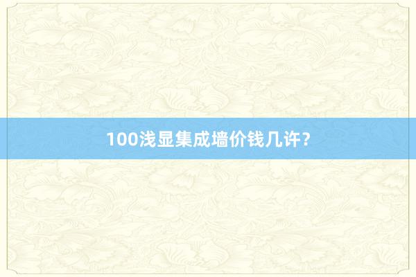 100浅显集成墙价钱几许？
