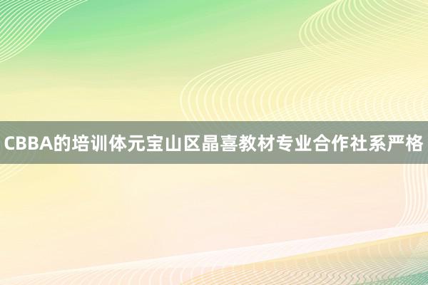 CBBA的培训体元宝山区晶喜教材专业合作社系严格